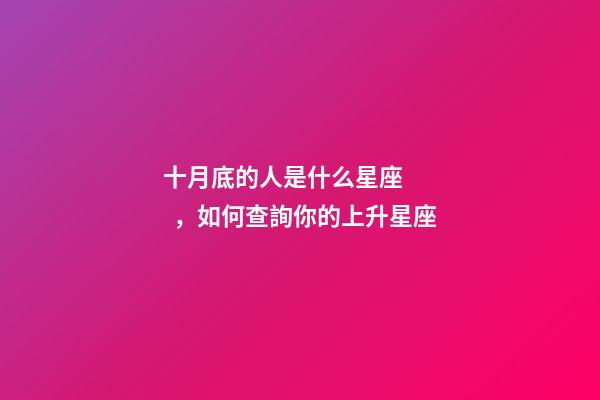 十月底的人是什么星座，如何查詢你的上升星座